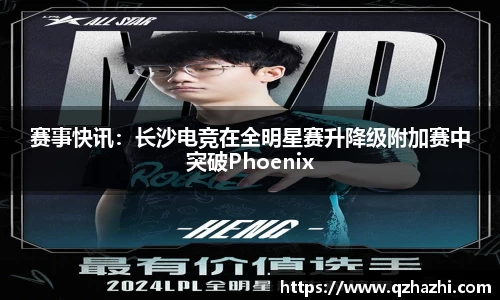赛事快讯：长沙电竞在全明星赛升降级附加赛中突破Phoenix