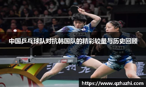 中国乒乓球队对抗韩国队的精彩较量与历史回顾