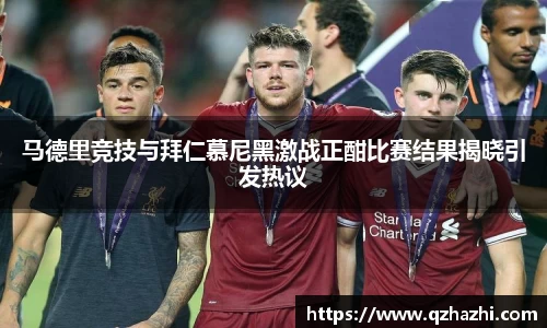 马德里竞技与拜仁慕尼黑激战正酣比赛结果揭晓引发热议