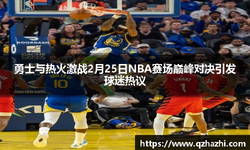 勇士与热火激战2月25日NBA赛场巅峰对决引发球迷热议